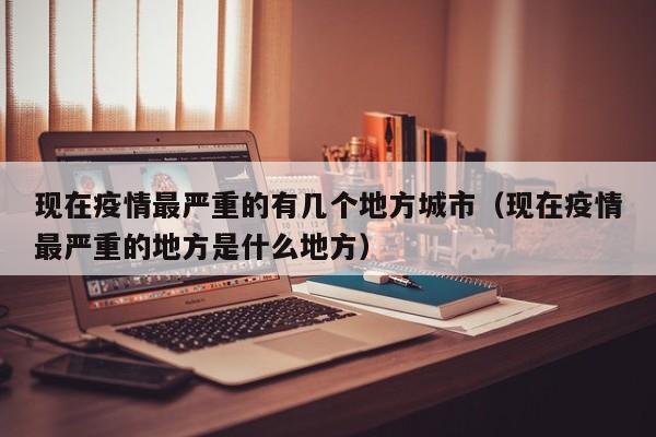 现在疫情最严重的有几个地方城市（现在疫情最严重的地方是什么地方）