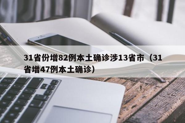 31省份增82例本土确诊涉13省市（31省增47例本土确诊）