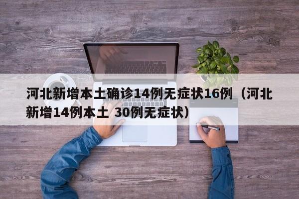 河北新增本土确诊14例无症状16例（河北新增14例本土 30例无症状）