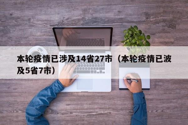 本轮疫情已涉及14省27市（本轮疫情已波及5省7市）