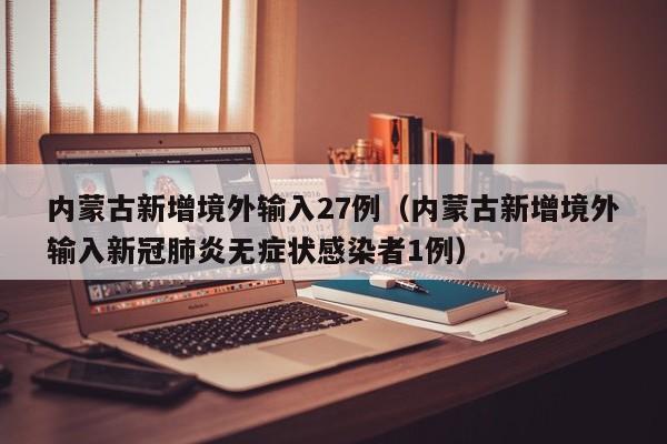 内蒙古新增境外输入27例（内蒙古新增境外输入新冠肺炎无症状感染者1例）