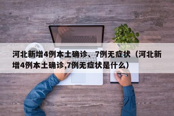 河北新增4例本土确诊、7例无症状（河北新增4例本土确诊,7例无症状是什么）