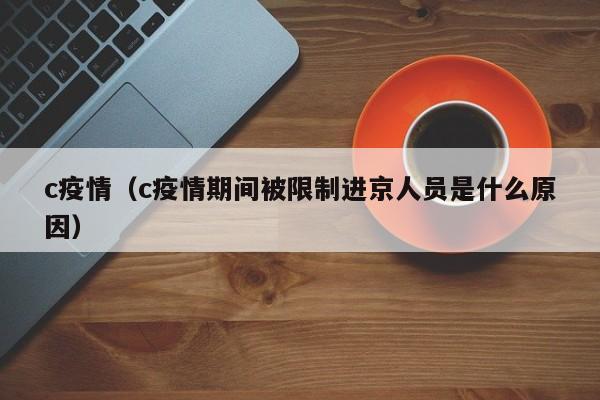 c疫情（c疫情期间被限制进京人员是什么原因）