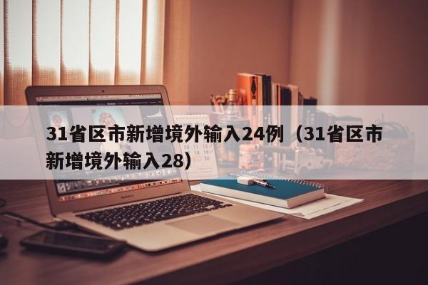 31省区市新增境外输入24例（31省区市新增境外输入28）