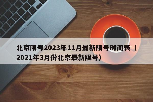 北京限号2023年11月最新限号时间表（2021年3月份北京最新限号）