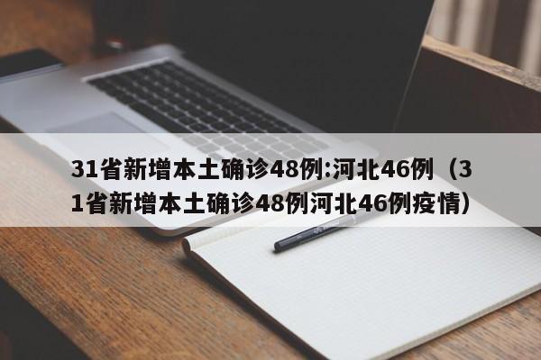 31省新增本土确诊48例:河北46例（31省新增本土确诊48例河北46例疫情）