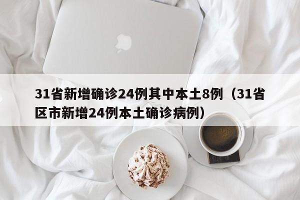 31省新增确诊24例其中本土8例（31省区市新增24例本土确诊病例）