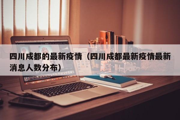 四川成都的最新疫情（四川成都最新疫情最新消息人数分布）