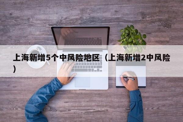 上海新增5个中风险地区（上海新增2中风险）