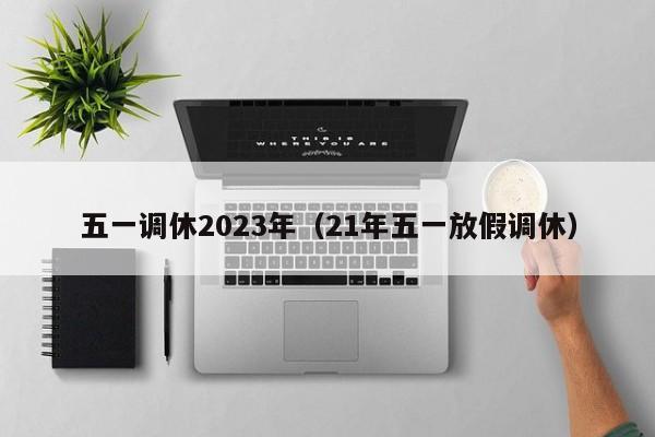 五一调休2023年（21年五一放假调休）