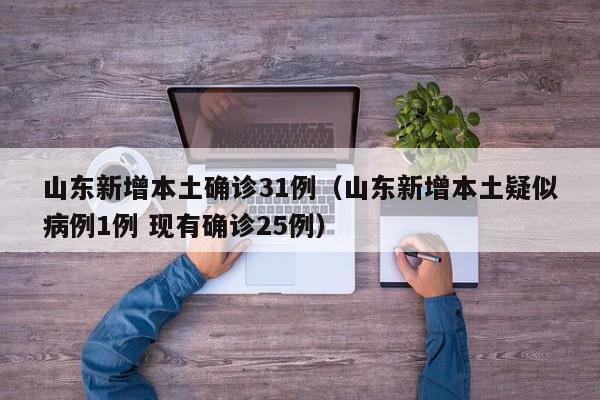 山东新增本土确诊31例（山东新增本土疑似病例1例 现有确诊25例）