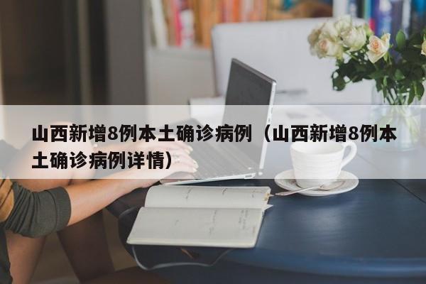 山西新增8例本土确诊病例（山西新增8例本土确诊病例详情）
