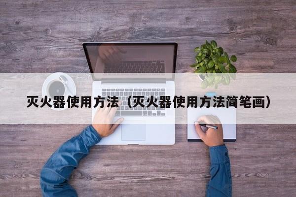 灭火器使用方法（灭火器使用方法简笔画）