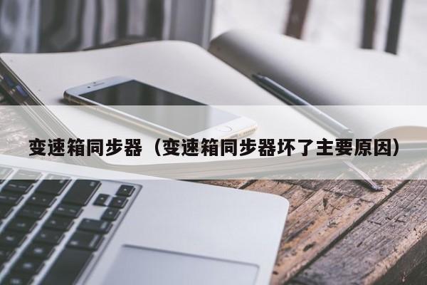 变速箱同步器（变速箱同步器坏了主要原因）