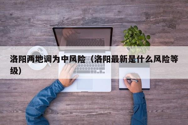 洛阳两地调为中风险（洛阳最新是什么风险等级）