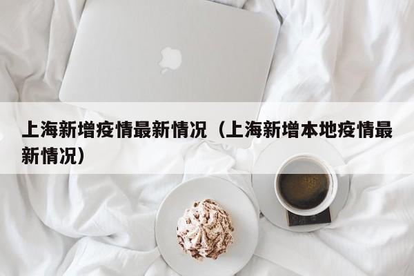 上海新增疫情最新情况（上海新增本地疫情最新情况）