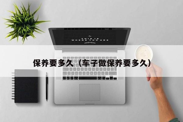 保养要多久（车子做保养要多久）