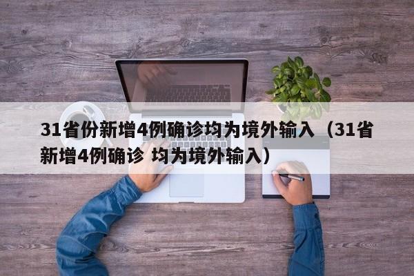 31省份新增4例确诊均为境外输入（31省新增4例确诊 均为境外输入）