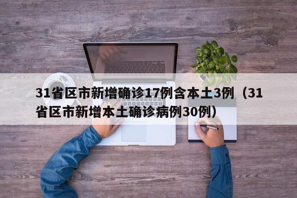 31省区市新增确诊17例含本土3例（31省区市新增本土确诊病例30例）