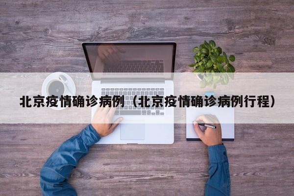 北京疫情确诊病例（北京疫情确诊病例行程）