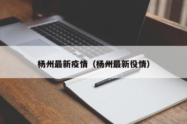 杨州最新疫情（杨州最新役情）