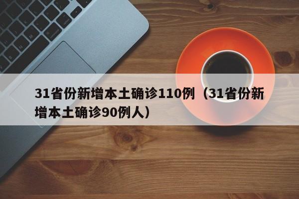 31省份新增本土确诊110例（31省份新增本土确诊90例人）