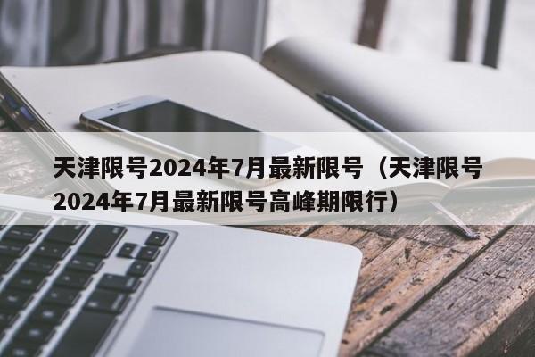 天津限号2024年7月最新限号（天津限号2024年7月最新限号高峰期限行）