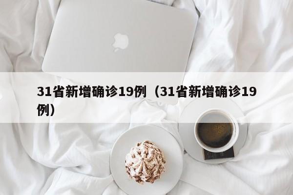31省新增确诊19例（31省新增确诊19例）