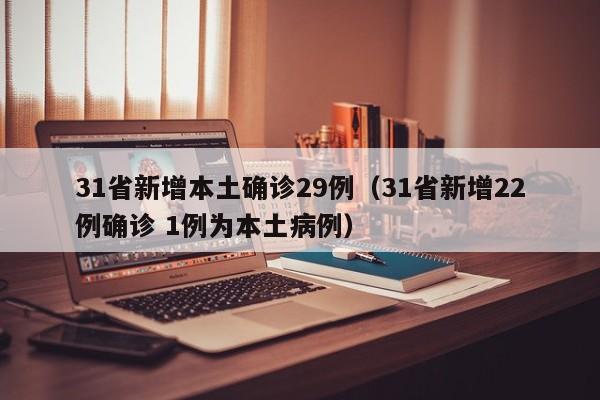 31省新增本土确诊29例（31省新增22例确诊 1例为本土病例）