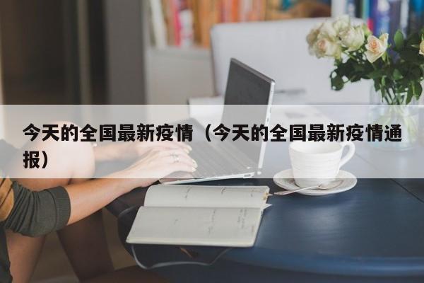 今天的全国最新疫情（今天的全国最新疫情通报）
