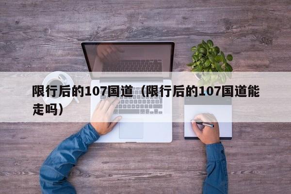 限行后的107国道（限行后的107国道能走吗）