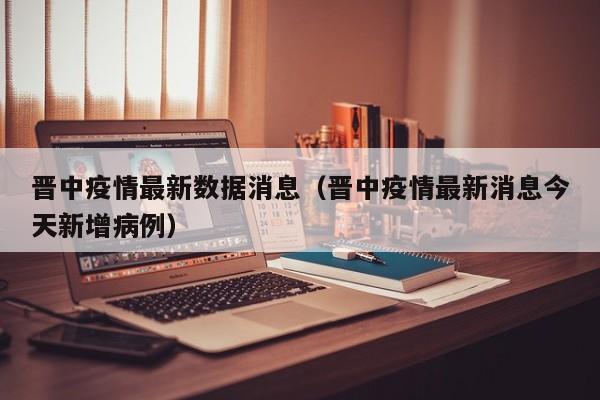 晋中疫情最新数据消息（晋中疫情最新消息今天新增病例）