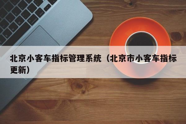 北京小客车指标管理系统（北京市小客车指标更新）