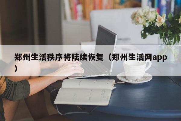 郑州生活秩序将陆续恢复（郑州生活网app）