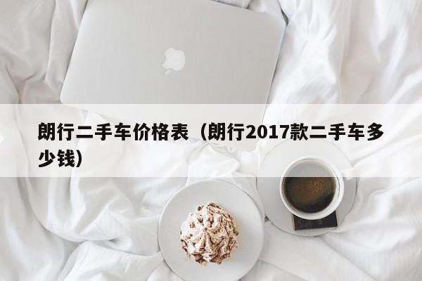 朗行二手车价格表（朗行2017款二手车多少钱）