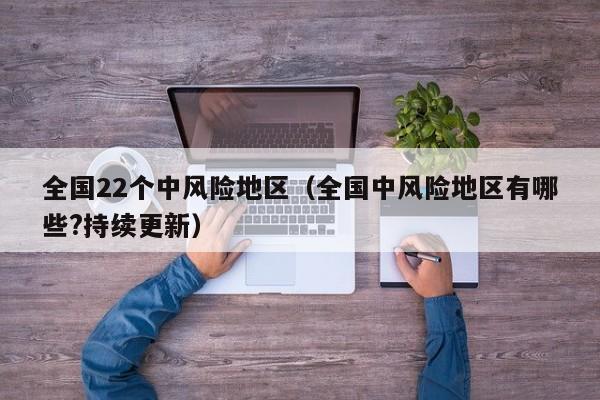 全国22个中风险地区（全国中风险地区有哪些?持续更新）