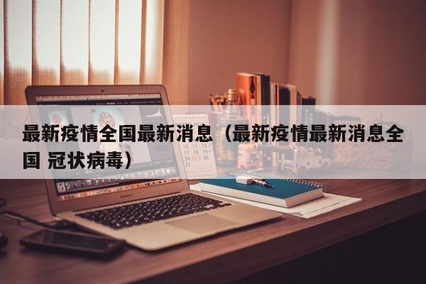 最新疫情全国最新消息（最新疫情最新消息全国 冠状病毒）