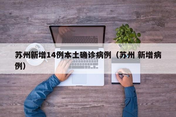苏州新增14例本土确诊病例（苏州 新增病例）