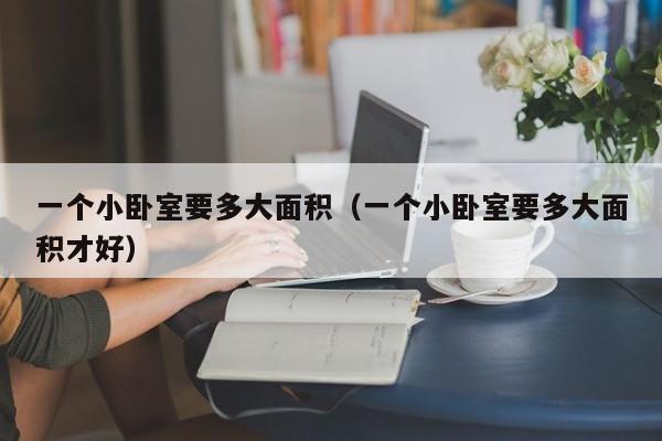 一个小卧室要多大面积（一个小卧室要多大面积才好）