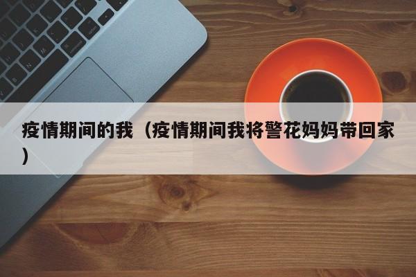 疫情期间的我（疫情期间我将警花妈妈带回家）
