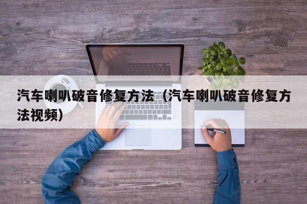 汽车喇叭破音修复方法（汽车喇叭破音修复方法视频）