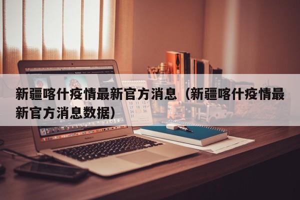 新疆喀什疫情最新官方消息（新疆喀什疫情最新官方消息数据）