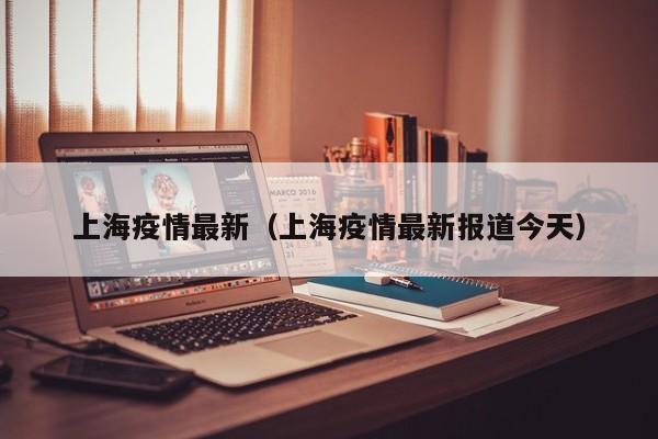上海疫情最新（上海疫情最新报道今天）
