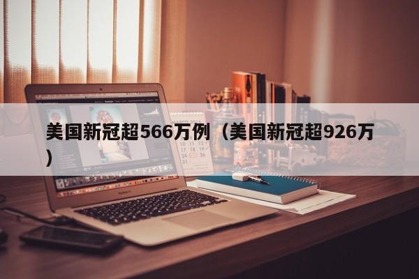 美国新冠超566万例（美国新冠超926万）