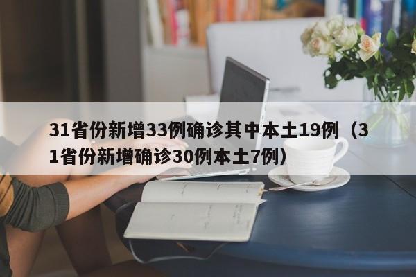 31省份新增33例确诊其中本土19例（31省份新增确诊30例本土7例）