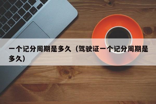 一个记分周期是多久（驾驶证一个记分周期是多久）