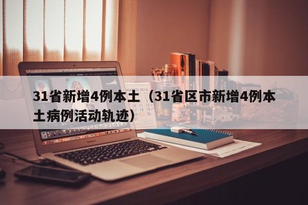 31省新增4例本土（31省区市新增4例本土病例活动轨迹）