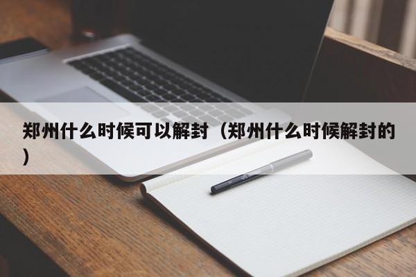 郑州什么时候可以解封（郑州什么时候解封的）