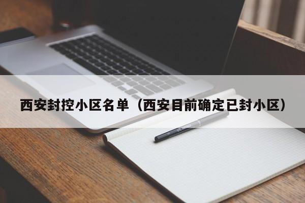 西安封控小区名单（西安目前确定已封小区）