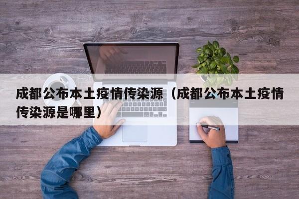 成都公布本土疫情传染源（成都公布本土疫情传染源是哪里）